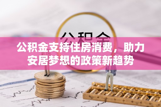 东兴公积金支持住房消费，助力安居梦想的政策新趋势