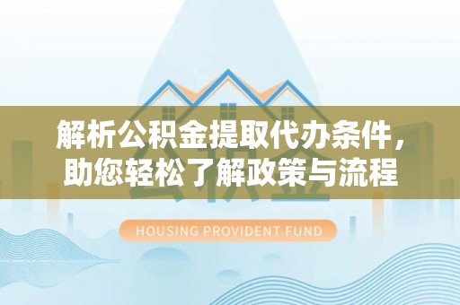 东兴解析公积金提取代办条件，助您轻松了解政策与流程