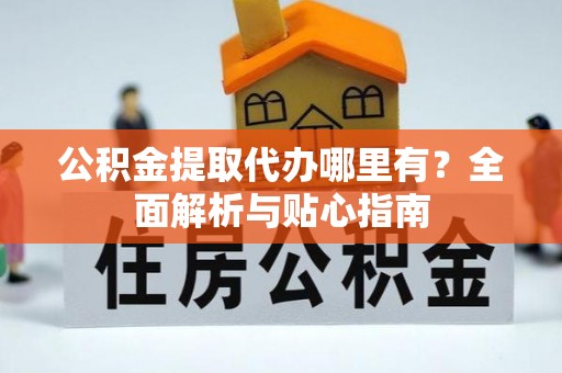 东兴公积金提取代办哪里有？全面解析与贴心指南