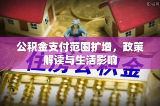 东兴公积金支付范围扩增，政策解读与生活影响