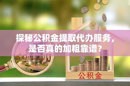 东兴探秘公积金提取代办服务，是否真的加粗靠谱？