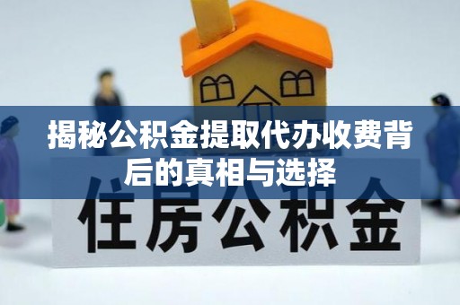 东兴揭秘公积金提取代办收费背后的真相与选择