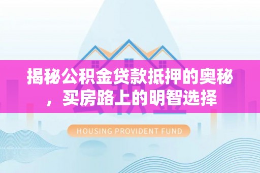 东兴揭秘公积金贷款抵押的奥秘，买房路上的明智选择