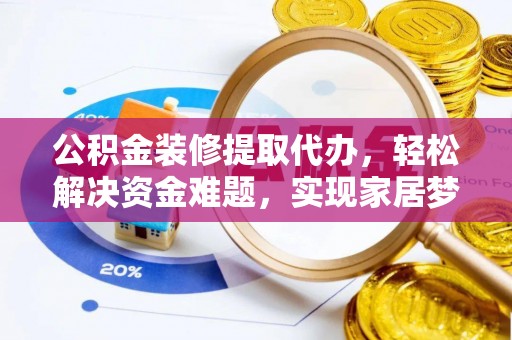 东兴公积金装修提取代办，轻松解决资金难题，实现家居梦想