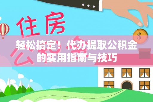 东兴轻松搞定！代办提取公积金的实用指南与技巧
