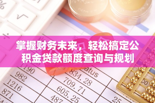 东兴掌握财务未来，轻松搞定公积金贷款额度查询与规划