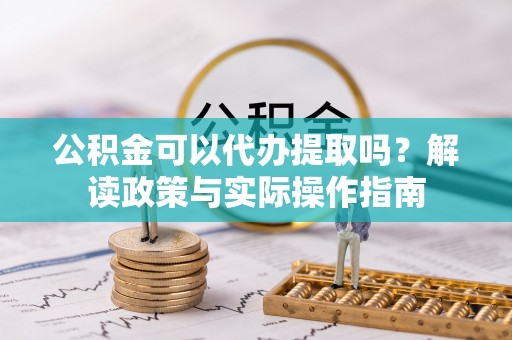 东兴公积金可以代办提取吗？解读政策与实际操作指南
