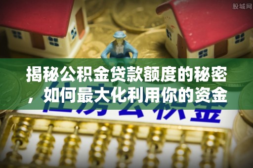 东兴揭秘公积金贷款额度的秘密，如何最大化利用你的资金