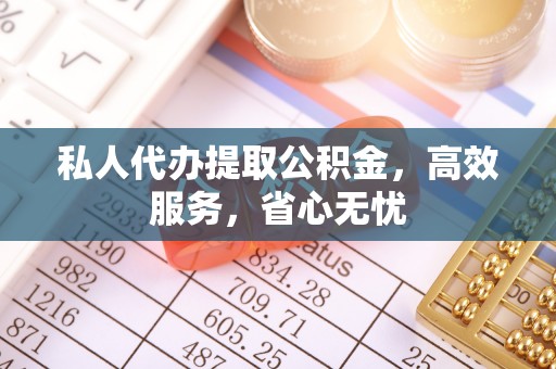 东兴私人代办提取公积金，高效服务，省心无忧