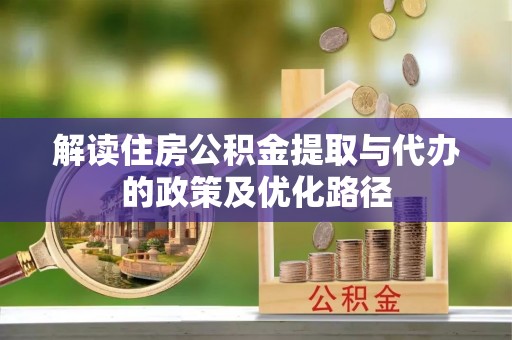 东兴解读住房公积金提取与代办的政策及优化路径