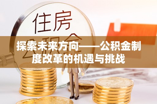 东兴探索未来方向——公积金制度改革的机遇与挑战