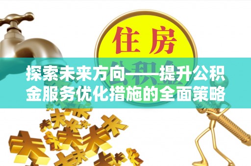 东兴探索未来方向——提升公积金服务优化措施的全面策略