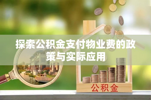 东兴探索公积金支付物业费的政策与实际应用