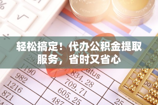 东兴轻松搞定！代办公积金提取服务，省时又省心