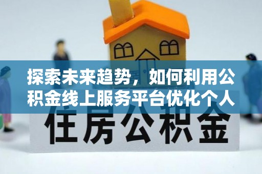 东兴探索未来趋势，如何利用公积金线上服务平台优化个人财务管理