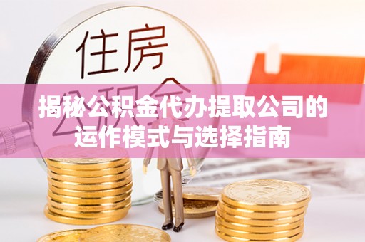 东兴揭秘公积金代办提取公司的运作模式与选择指南