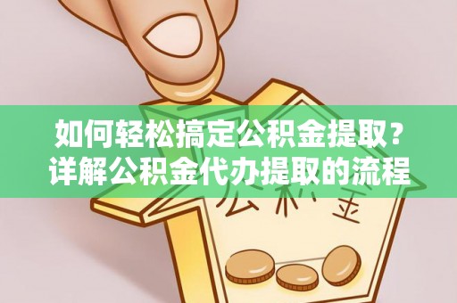 东兴如何轻松搞定公积金提取？详解公积金代办提取的流程与优势