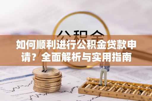 东兴如何顺利进行公积金贷款申请？全面解析与实用指南