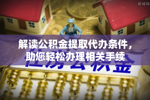 东兴解读公积金提取代办条件，助您轻松办理相关手续
