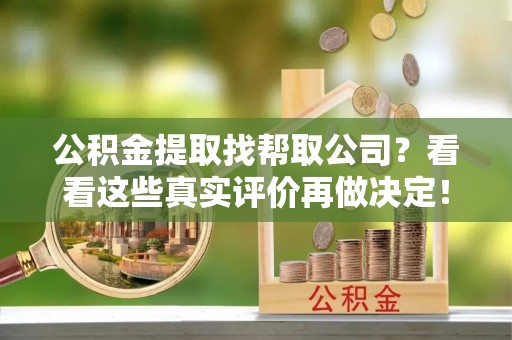 东兴公积金提取找帮取公司？看看这些真实评价再做决定！