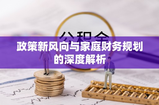 东兴政策新风向与家庭财务规划的深度解析