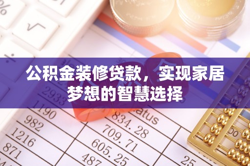 东兴公积金装修贷款，实现家居梦想的智慧选择