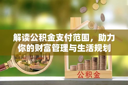 东兴解读公积金支付范围，助力你的财富管理与生活规划