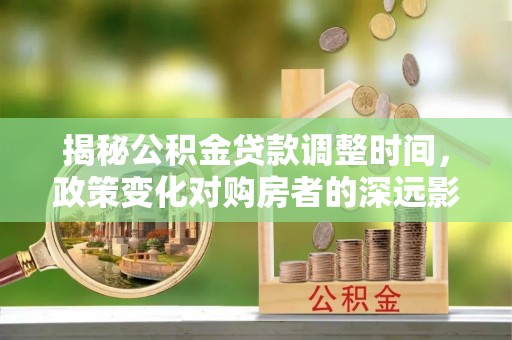 东兴揭秘公积金贷款调整时间，政策变化对购房者的深远影响