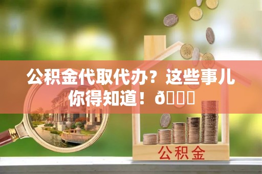 东兴公积金代取代办？这些事儿你得知道！😎