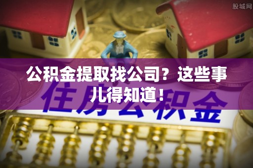 东兴公积金提取找公司？这些事儿得知道！