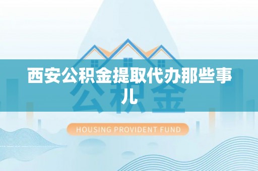 东兴西安公积金提取代办那些事儿