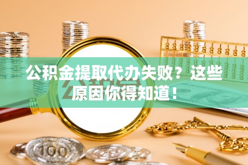 东兴公积金提取代办失败？这些原因你得知道！