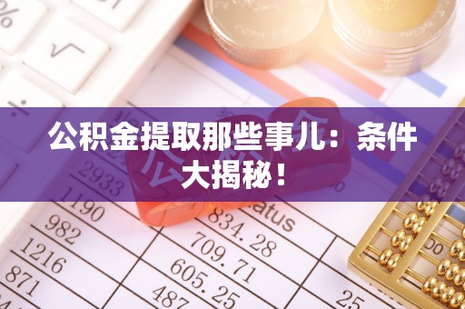东兴公积金提取那些事儿：条件大揭秘！