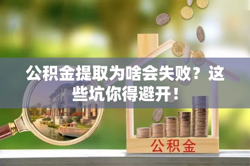 东兴公积金提取为啥会失败？这些坑你得避开！