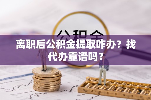 东兴离职后公积金提取咋办？找代办靠谱吗？