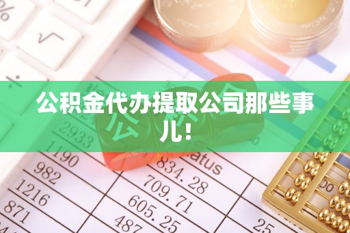 东兴公积金代办提取公司那些事儿！