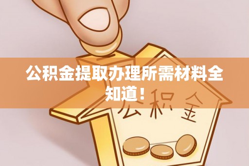 东兴公积金提取办理所需材料全知道！