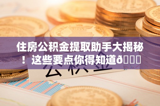 东兴住房公积金提取助手大揭秘！这些要点你得知道😎