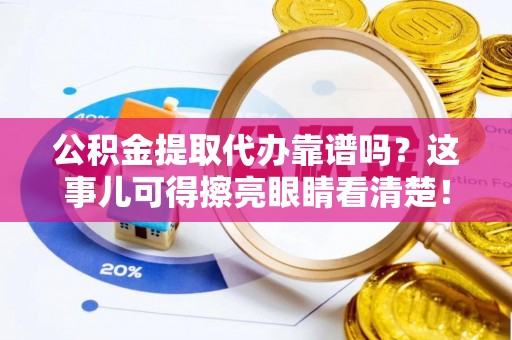 东兴公积金提取代办靠谱吗？这事儿可得擦亮眼睛看清楚！