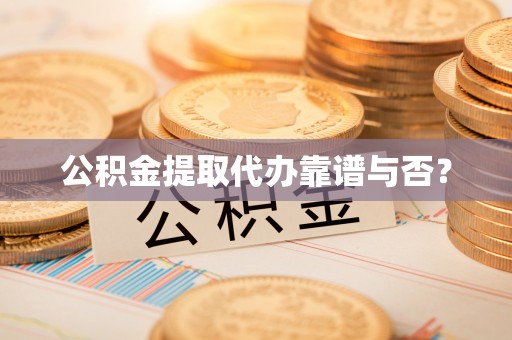 东兴公积金提取代办靠谱与否？