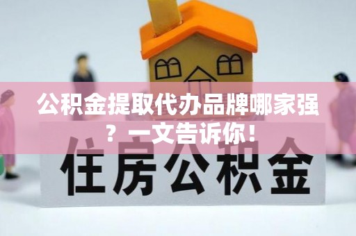 东兴公积金提取代办品牌哪家强？一文告诉你！
