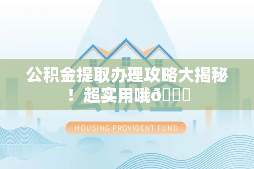 东兴公积金提取办理攻略大揭秘！超实用哦😉