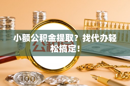 东兴小额公积金提取？找代办轻松搞定！