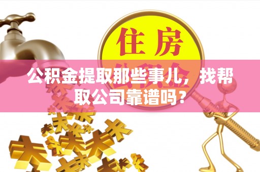 东兴公积金提取那些事儿，找帮取公司靠谱吗？
