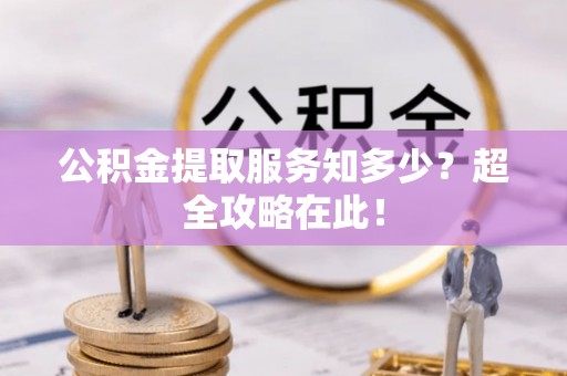 东兴公积金提取服务知多少？超全攻略在此！