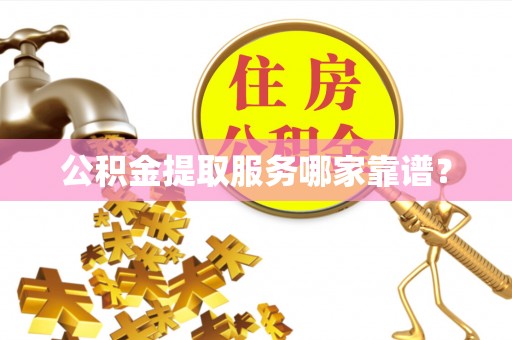 东兴公积金提取服务哪家靠谱？