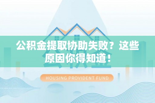 东兴公积金提取协助失败？这些原因你得知道！
