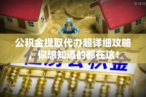 东兴公积金提取代办超详细攻略，你想知道的都在这！