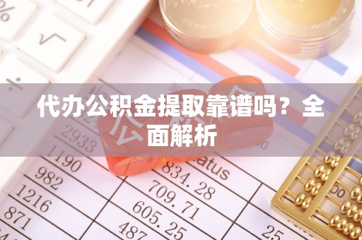 东兴代办公积金提取靠谱吗？全面解析