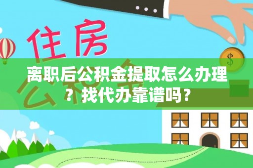 东兴离职后公积金提取怎么办理？找代办靠谱吗？